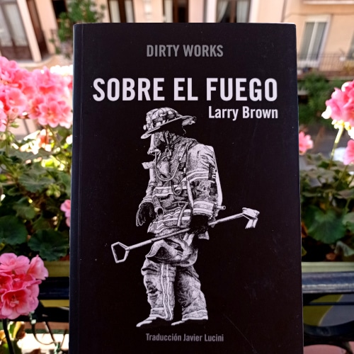Portada de «Sobre el fuego», de Larry Brown. Ed. Dirty Works, 1ª ed. nov. 2019. Colección Dirty Works, v. 21. Trad. Javier Lucini